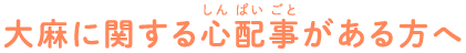 大麻に関する心配事がある方へ