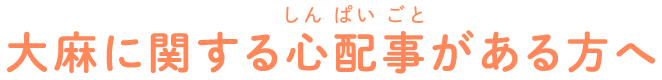 大麻に関する心配事がある方へ