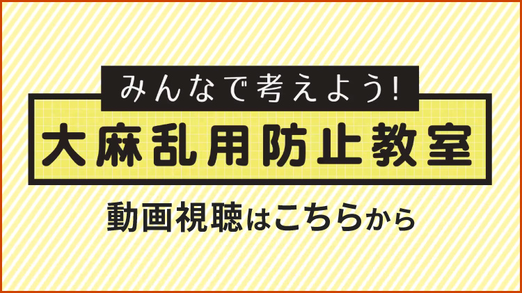 みんなで考えよう！ 大麻乱用防止教室 動画視聴はこちらから